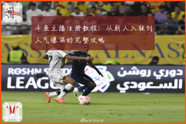 斗鱼主播注册教程：从新人入驻到人气爆满的完整攻略
