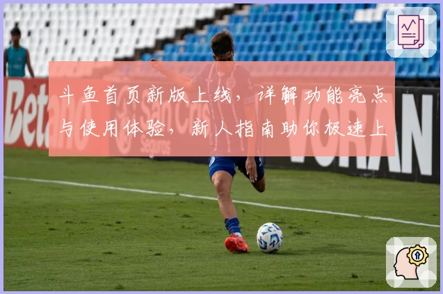 斗鱼首页新版上线，详解功能亮点与使用体验，新人指南助你极速上手