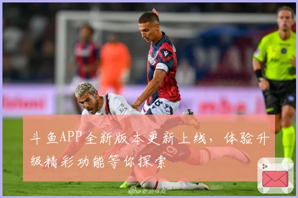 斗鱼APP全新版本更新上线，体验升级精彩功能等你探索