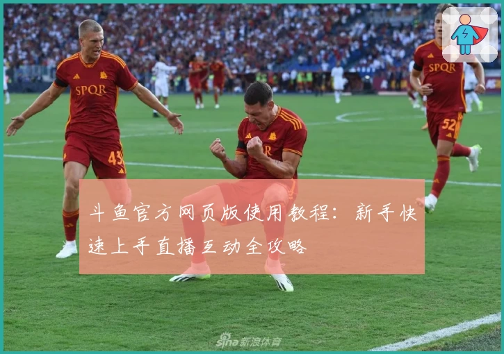 斗鱼官方网页版使用教程：新手快速上手直播互动全攻略